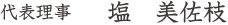 代表理事 塩 美佐枝 代表理事 塩 美佐枝